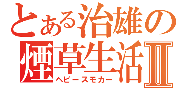 とある治雄の煙草生活Ⅱ（ヘビースモカー）