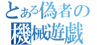 とある偽者の機械遊戯（）