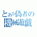 とある偽者の機械遊戯（）