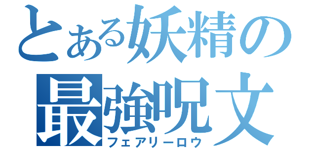 とある妖精の最強呪文（フェアリーロウ）