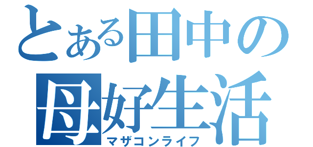 とある田中の母好生活（マザコンライフ）