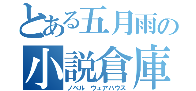 とある五月雨の小説倉庫（ノベル　ウェアハウス）