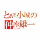 とある小城の仲座雄一郎（ハンバーグ大好き（ ＾ω＾ ））