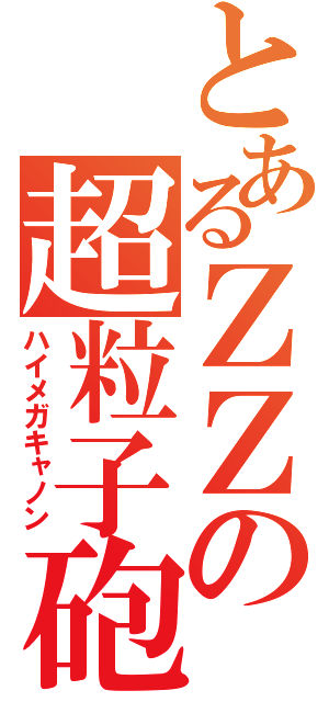 とあるＺＺの超粒子砲（ハイメガキャノン）