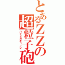 とあるＺＺの超粒子砲（ハイメガキャノン）