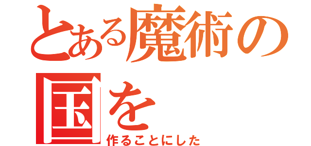 とある魔術の国を（作ることにした）