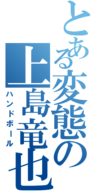 とある変態の上島竜也Ⅱ（ハンドボール）