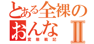 とある全裸のおんなⅡ（変態戦記）