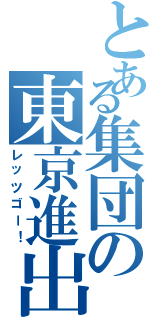 とある集団の東京進出（レッツゴー！）