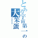 とある宇宙第一の大笨蛋（ｙａｈｏｏ．．．．）