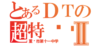 とあるＤＴの超特别报Ⅱ（重庆市第十一中学）