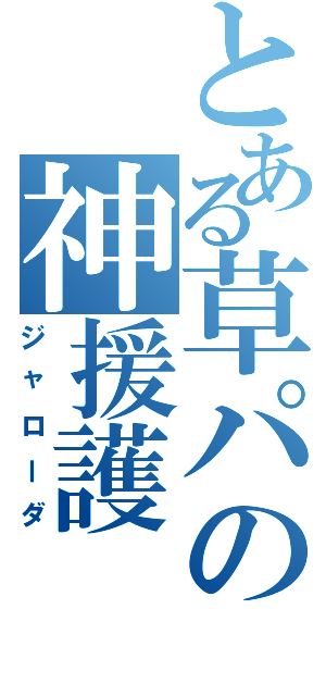 とある草パの神援護（ジャローダ）