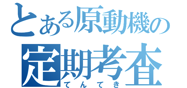 とある原動機の定期考査（てんてき）