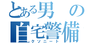 とある男の自宅警備（クソニート）