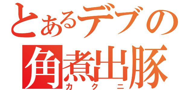 とあるデブの角煮出豚（カクニ）