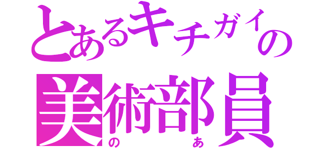 とあるキチガイの美術部員（のあ）