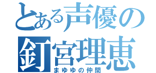 とある声優の釘宮理恵（まゆゆの仲間）