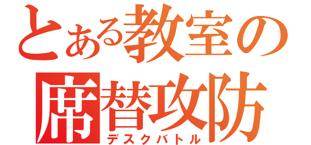 とある教室の席替攻防（デスクバトル）