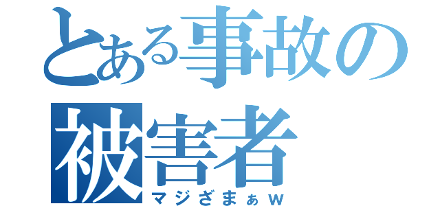 とある事故の被害者（マジざまぁｗ）