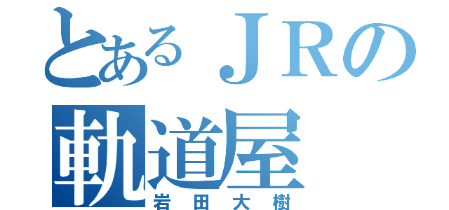 とあるＪＲの軌道屋（岩田大樹）