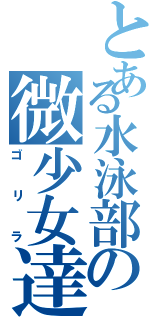 とある水泳部の微少女達（ゴリラ）