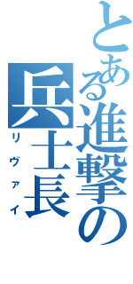 とある進撃の兵士長（リヴァイ）