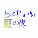 とあるＰａｊｈｋｌの羽の夜（インデックス）