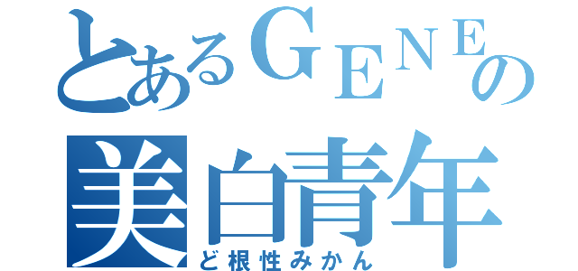 とあるＧＥＮＥの美白青年（ど根性みかん）