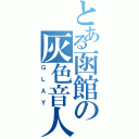 とある函館の灰色音人（ＧＬＡＹ）