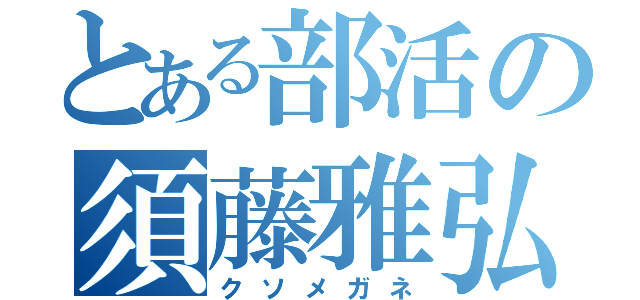 とある部活の須藤雅弘（クソメガネ）