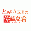 とあるＡＫＢの佐藤夏希（Ｔａｅｍ Ｂ）