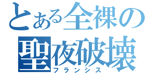 とある全裸の聖夜破壊（フランシス）