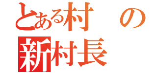 とある村の新村長（）