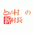 とある村の新村長（）