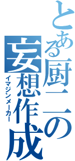 とある厨二の妄想作成Ⅱ（イマジンメーカー）