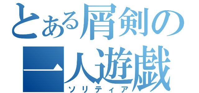 とある屑剣の一人遊戯（ソリティア）