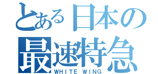 とある日本の最速特急（ＷＨＩＴＥ ＷＩＮＧ）