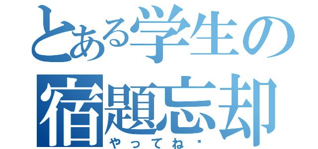 とある学生の宿題忘却（やってね〜）