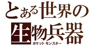 とある世界の生物兵器（ポケットモンスター）