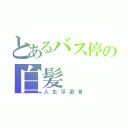 とあるバス停の白髪（人生浮遊者）