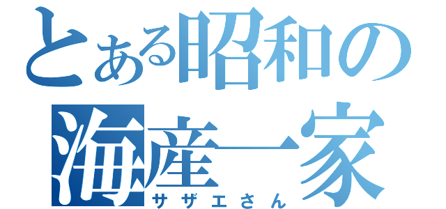 とある昭和の海産一家（サザエさん）