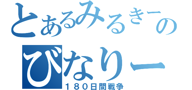 とあるみるきーのびなりーの（１８０日間戦争）