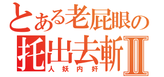 とある老屁眼の托出去斬Ⅱ（人妖内奸）