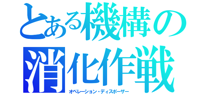 とある機構の消化作戦（オペレーション・ディスポーザー）