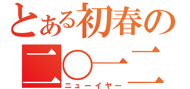 とある初春の二〇一二（ニューイヤー）