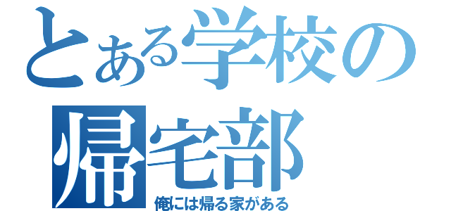 とある学校の帰宅部（俺には帰る家がある）