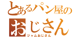 とあるパン屋のおじさん（ジャムおじさん）