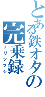 とある鉄オタの完乗録Ⅱ（ノリツブシ）