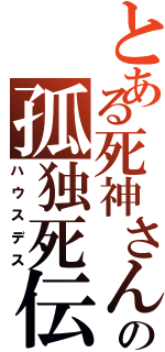 とある死神さんの孤独死伝（ハウスデス）