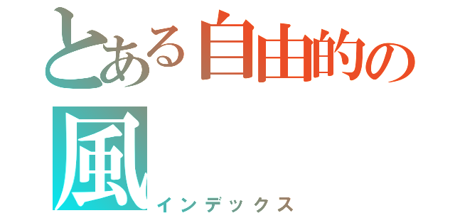 とある自由的の風（インデックス）